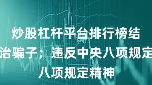炒股杠杆平台排行榜结交政治骗子;违反中央八项规定精神