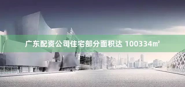 广东配资公司住宅部分面积达 100334㎡