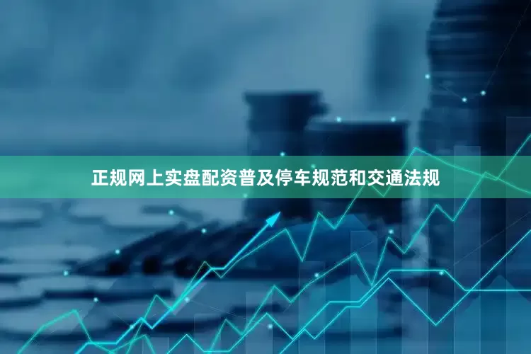正规网上实盘配资普及停车规范和交通法规