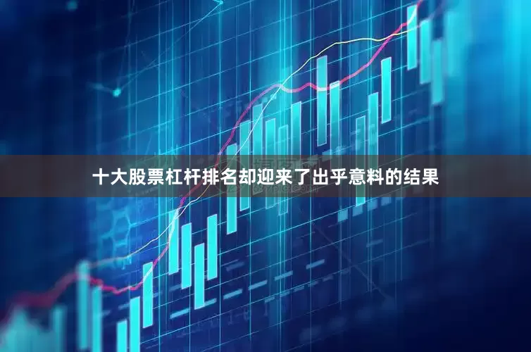 十大股票杠杆排名却迎来了出乎意料的结果