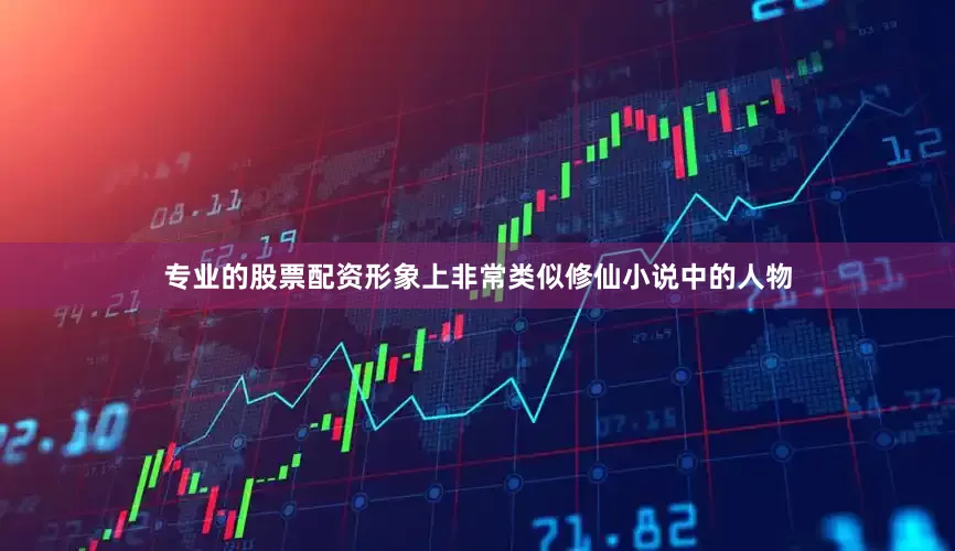 专业的股票配资形象上非常类似修仙小说中的人物