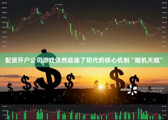 配资开户公司游戏依然延续了初代的核心机制“随机天赋”