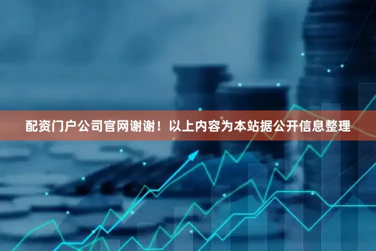配资门户公司官网谢谢！以上内容为本站据公开信息整理