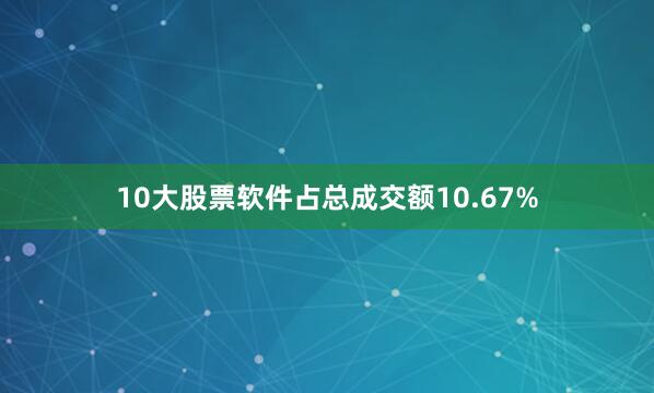 10大股票软件占总成交额10.67%