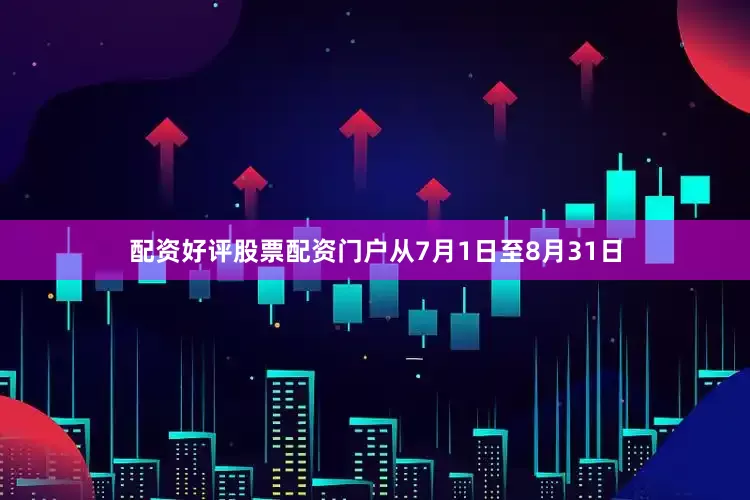 配资好评股票配资门户从7月1日至8月31日