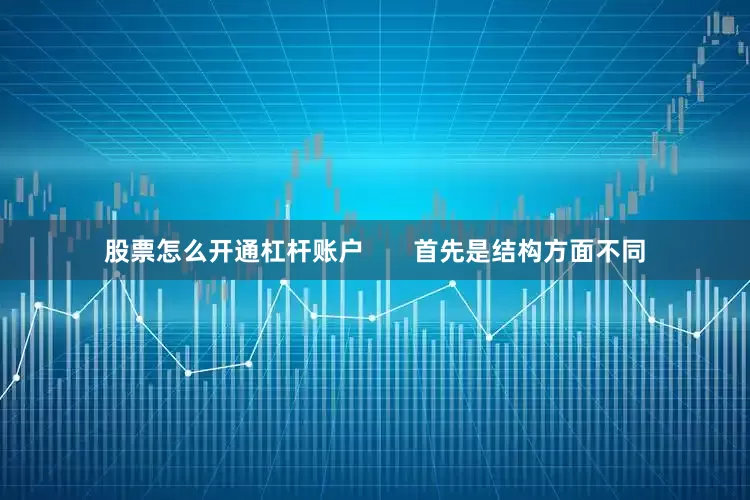 股票怎么开通杠杆账户       首先是结构方面不同
