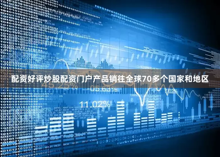 配资好评炒股配资门户产品销往全球70多个国家和地区