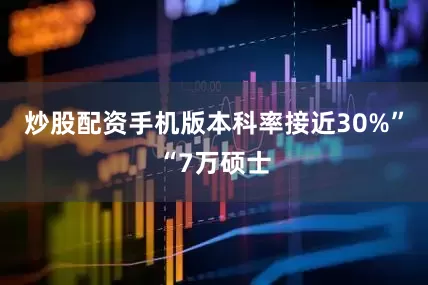 炒股配资手机版本科率接近30%”“7万硕士