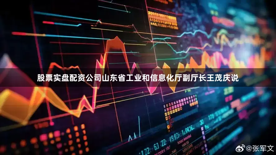 股票实盘配资公司　　山东省工业和信息化厅副厅长王茂庆说