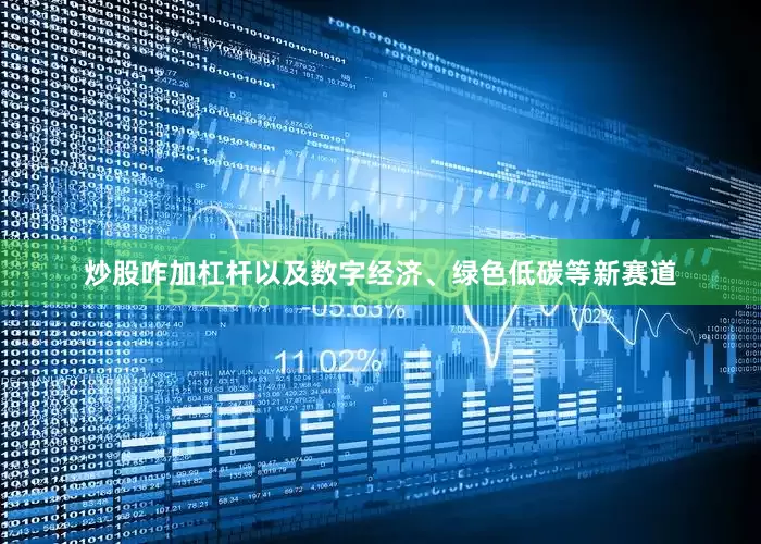 炒股咋加杠杆以及数字经济、绿色低碳等新赛道