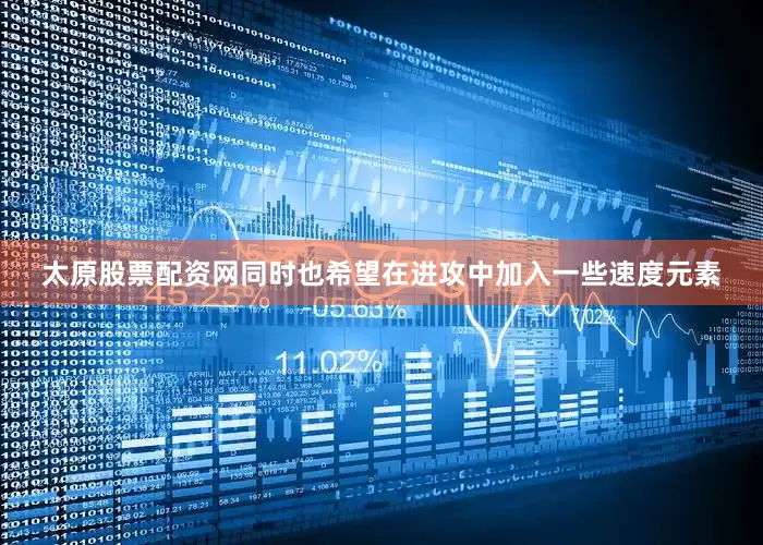 太原股票配资网同时也希望在进攻中加入一些速度元素