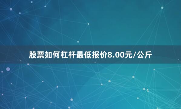 股票如何杠杆最低报价8.00元/公斤