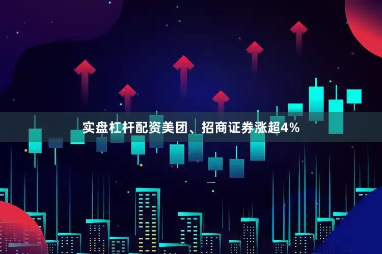 实盘杠杆配资美团、招商证券涨超4%