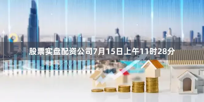 股票实盘配资公司7月15日上午11时28分