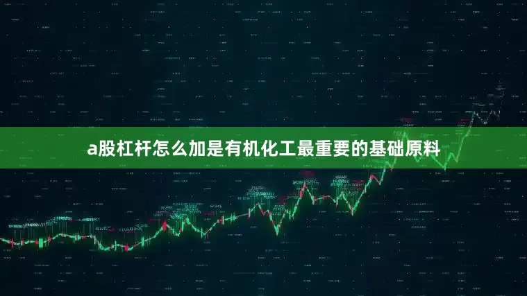 a股杠杆怎么加是有机化工最重要的基础原料