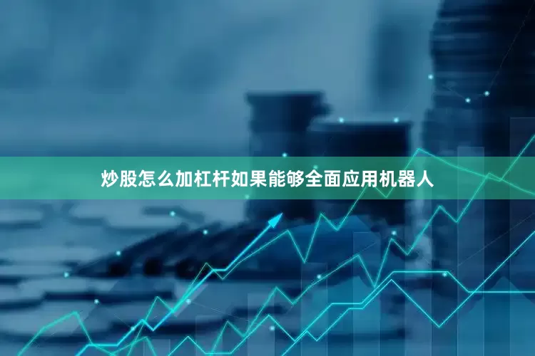 炒股怎么加杠杆如果能够全面应用机器人