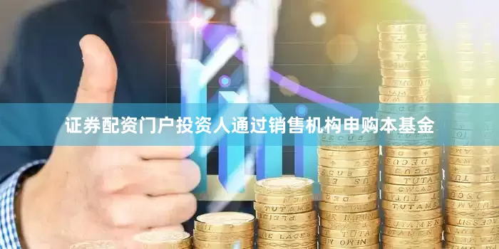 证券配资门户投资人通过销售机构申购本基金