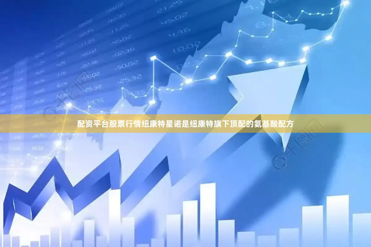 配资平台股票行情纽康特星诺是纽康特旗下顶配的氨基酸配方