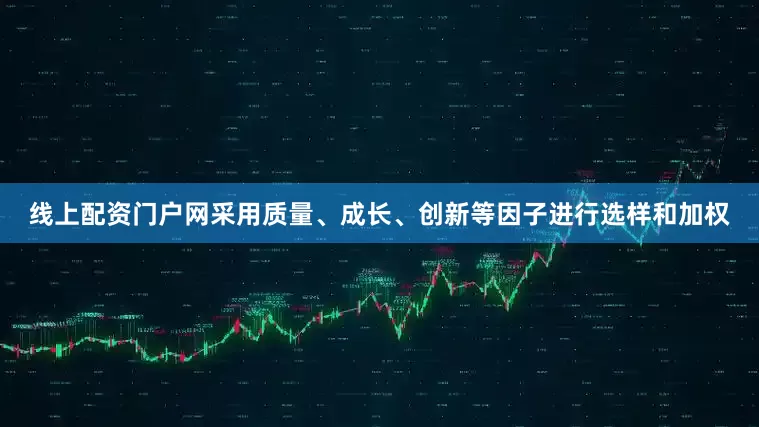 线上配资门户网采用质量、成长、创新等因子进行选样和加权