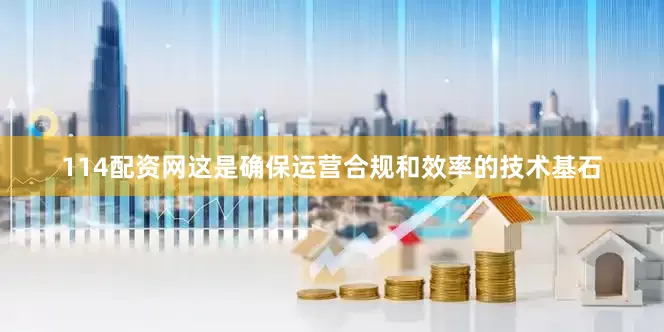 114配资网这是确保运营合规和效率的技术基石