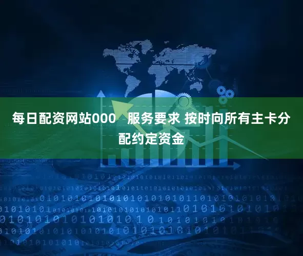 每日配资网站000   服务要求 按时向所有主卡分配约定资金