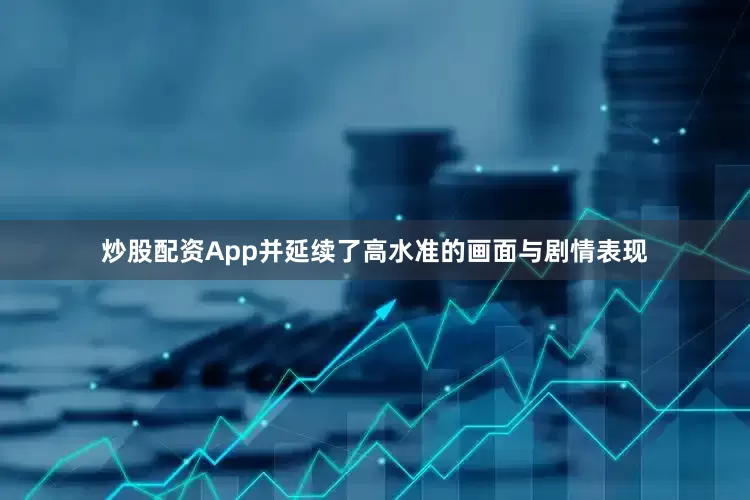炒股配资App并延续了高水准的画面与剧情表现