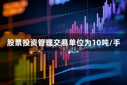 股票投资管理交易单位为10吨/手
