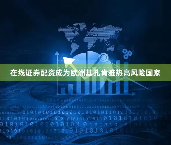 在线证券配资成为欧洲基孔肯雅热高风险国家
