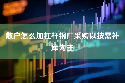 散户怎么加杠杆钢厂采购以按需补库为主