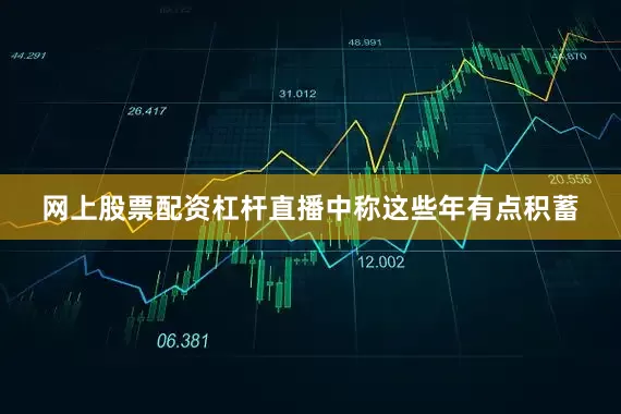 网上股票配资杠杆直播中称这些年有点积蓄