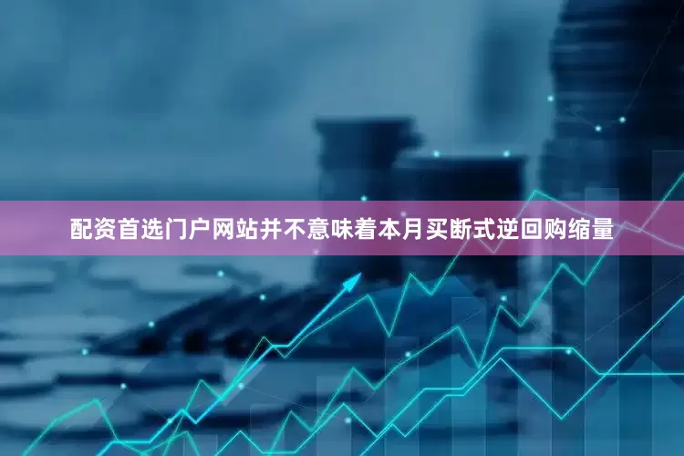 配资首选门户网站并不意味着本月买断式逆回购缩量