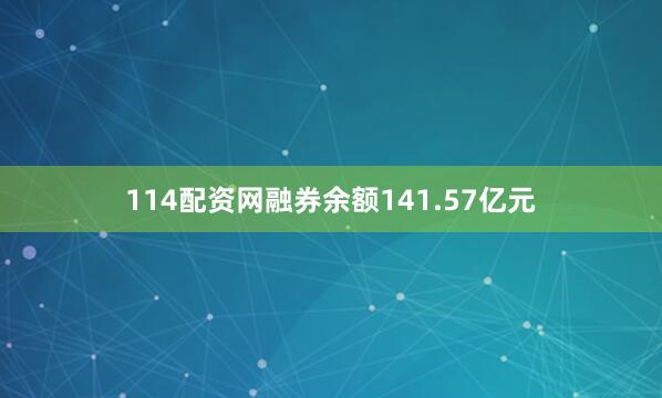 114配资网融券余额141.57亿元