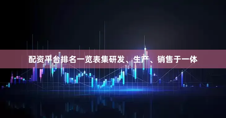 配资平台排名一览表集研发、生产、销售于一体
