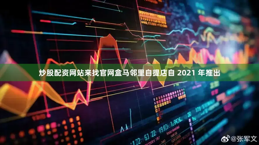 炒股配资网站来找官网盒马邻里自提店自 2021 年推出