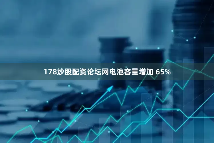 178炒股配资论坛网电池容量增加 65%