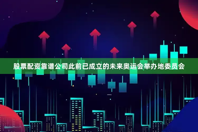 股票配资靠谱公司此前已成立的未来奥运会举办地委员会