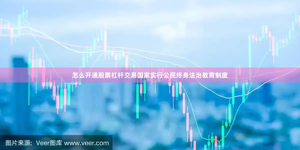 怎么开通股票杠杆交易国家实行公民终身法治教育制度