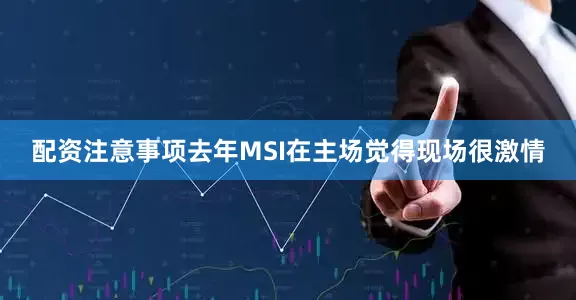 配资注意事项去年MSI在主场觉得现场很激情