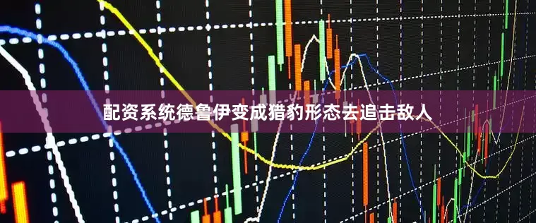配资系统德鲁伊变成猎豹形态去追击敌人