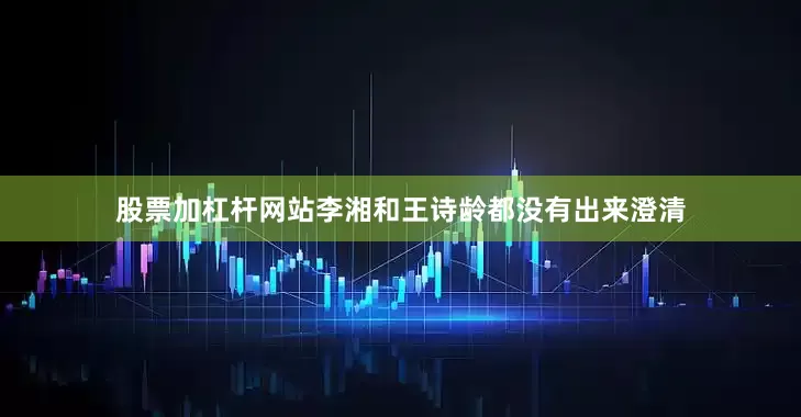 股票加杠杆网站李湘和王诗龄都没有出来澄清