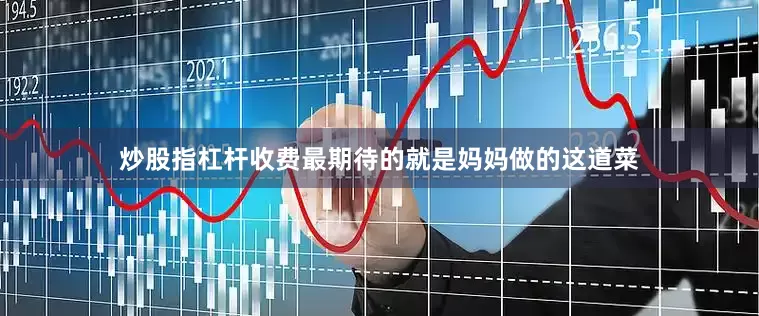 炒股指杠杆收费最期待的就是妈妈做的这道菜