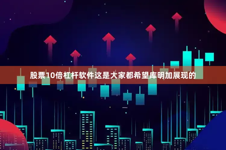 股票10倍杠杆软件这是大家都希望库明加展现的