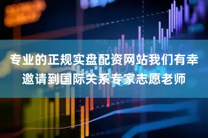 专业的正规实盘配资网站我们有幸邀请到国际关系专家志愿老师